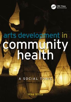 Arts Development in Community Health: A Social Tonic - White, Mike, and Hillary, Edmund