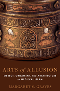 Arts of Allusion: Object, Ornament, and Architecture in Medieval Islam