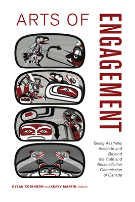Arts of Engagement: Taking Aesthetic Action In and Beyond the Truth and Reconciliation Commission of Canada - Robinson, Dylan (Editor), and Martin, Keavy (Editor)