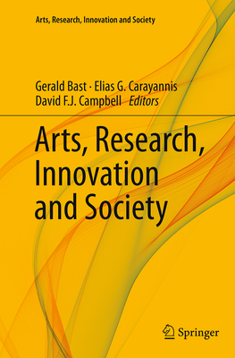 Arts, Research, Innovation and Society - Bast, Gerald (Editor), and Carayannis, Elias G (Editor), and Campbell, David F J (Editor)