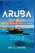 Aruba Guide de voyage 2024: Conseils pratiques, r?ponses aux FAQ, destinations hors des sentiers battus, Quand partir, Choses ? voir et bien plus encore, adapt?s aux explorateurs solitaires et seniors