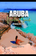 Aruba Vacation Guide 2024/2025: From Pristine Beaches to Cultural Delights: A Complete Pocket Guide to Top Attractions, Hidden Treasures and Things to do in Aruba