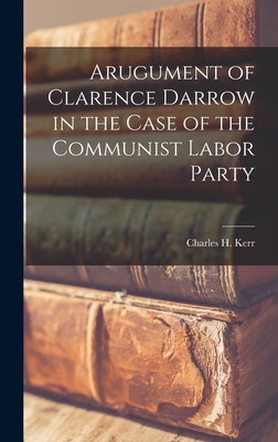 Arugument of Clarence Darrow in the Case of the Communist Labor Party - Kerr, Charles H