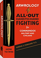 Arwrology: All-Out Hand-To-Hand Fighting for Commandos, Military, and Civilians