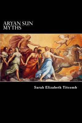 Aryan Sun Myths: The Origin of Religions - Morris, Charles (Introduction by), and Titcomb, Sarah Elizabeth