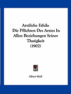 Arztliche Ethik: Die Pflichten Des Arztes In Allen Beziehungen Seiner Thatigkeit (1902)