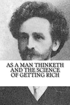 As a Man Thinketh and the Science of Getting Rich - Allen, James, and Wattles, Wallace