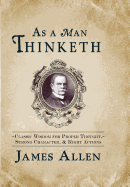 As a Man Thinketh: Classic Wisdom for Proper Thought, Strong Character, & Right Actions
