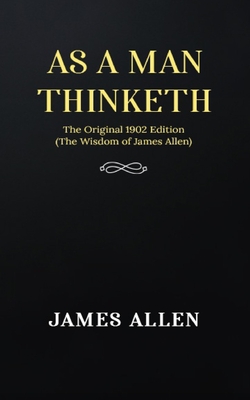 As a man Thinketh: The Original 1902 Edition (The Wisdom Of James Allen) - Allen, James