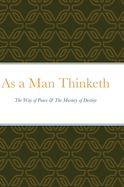 As a Man Thinketh: The Way of Peace & The Mastery of Destiny
