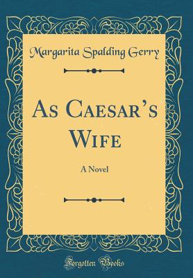 As Caesar's Wife: A Novel (Classic Reprint) - Gerry, Margarita Spalding