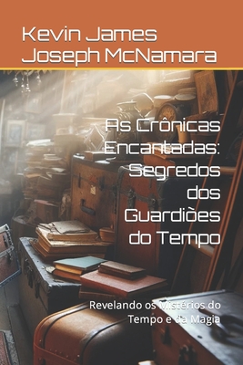 As Crnicas Encantadas: Segredos dos Guardies do Tempo: Revelando os Mistrios do Tempo e da Magia - McNamara, Kevin James Joseph