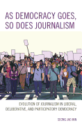 As Democracy Goes, So Does Journalism: Evolution of Journalism in Liberal, Deliberative, and Participatory Democracy