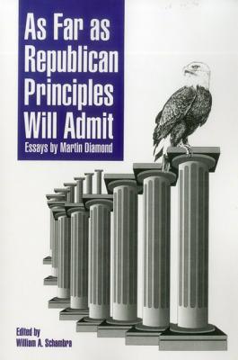 As Far as Republican Principles Will Admit: Essays by Martin Diamond - Diamond, Martin, and Schambra, William A