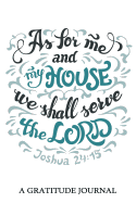 As for me and my hourse we shall serve the LORD Joshua 24: 15, A Gratitude Journal: Daily Gratitude Journal, 100 Days Journal, Great Personal Transformation Gift for him or her