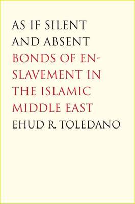 As If Silent and Absent: Bonds of Enslavement in the Islamic Middle East - Toledano, Ehud R, Professor