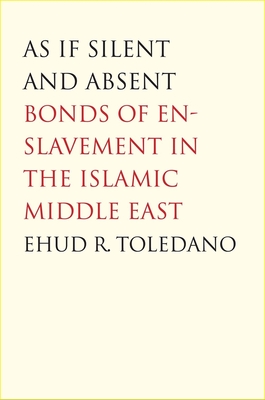 As If Silent and Absent: Bonds of Enslavement in the Islamic Middle East - Toledano, Ehud R, Professor