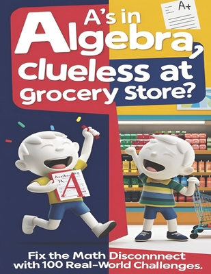 A's in Algebra, Clueless at Grocery Store?: Fix the math disconnect with 100 Real-world Challenges - Deshpande, Ameya