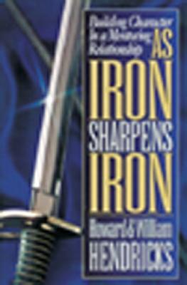 As Iron Sharpens Iron: Building Character in a Mentoring Relationship - Hendricks, Bill, and Hendricks, Howard