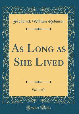 As Long as She Lived, Vol. 1 of 3 (Classic Reprint) - Robinson, Frederick William