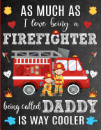 As Much As I Love Being A Firefighter Being Called Daddy Is Way Cooler: Thank You Appreciation Gift Idea for Firefighters or Firemen: Notebook - Journal - Diary for World's Best Firefighter Dad - Perfect for Father's Day, Birthday or Christmas