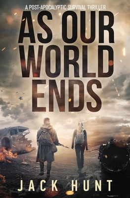 As Our World Ends: A Post-Apocalyptic Survival Thriller - Hunt, Jack