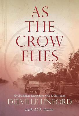 As the Crow Flies: My Bushman Experience with 31 Battalion - Linford, Delville, and Venter, Al J