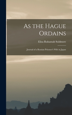 As the Hague Ordains: Journal of a Russian Prisoner's Wife in Japan - Scidmore, Eliza Ruhamah