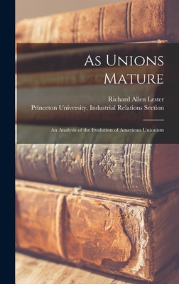 As Unions Mature; an Analysis of the Evolution of American Unionism - Lester, Richard Allen 1908-1997, and Princeton University Industrial Rela (Creator)