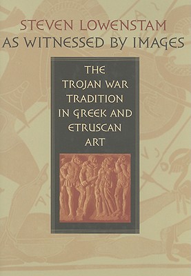 As Witnessed by Images: The Trojan War Tradition in Greek and Etruscan Art - Lowenstam, Steven, Professor, and Carpenter, Tom