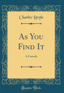 As You Find It: A Comedy (Classic Reprint)