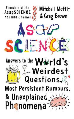 AsapSCIENCE: answers to the world's weirdest questions, most persistent rumours, and unexplained phenomena - Moffit, Mitchell, and Brown, Greg