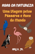 Asas da Natureza Uma Viagem pelos Pssaros e Aves do Mundo