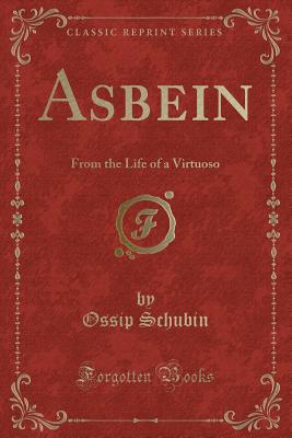 Asbein: From the Life of a Virtuoso (Classic Reprint) - Schubin, Ossip