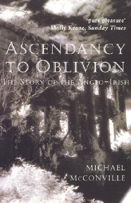 Ascendancy to Oblivion: The Story of the Anglo-Irish - McConville, Michael