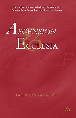 Ascension and Ecclesia: On the Significance of the Doctrine of the Ascension for Ecclesiology and Christian Cosmology - Farrow, Douglas B