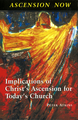 Ascension Now: Implications of Christs Ascension for Todays Church - Atkins, Peter, Bishop