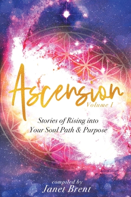 Ascension: Stories of Rising into your Soul Path & Purpose (Volume I) - Brent, Janet, and Terres, Caryn, and Romeo, Whisper