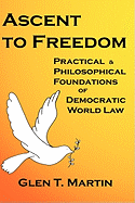Ascent to Freedom: Practical and Philosophical Foundations of Democratic World Law - Martin, Glen T, Dr.