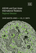 ASEAN and East Asian International Relations: Regional Delusion - Jones, David Martin, and Smith, M L R