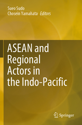 ASEAN and Regional Actors in the Indo-Pacific - Sudo, Sueo (Editor), and Yamahata, Chosein (Editor)