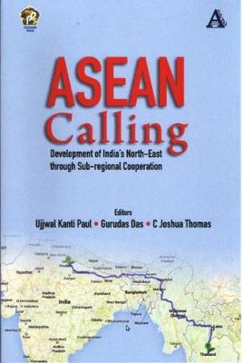 ASEAN Calling: Development of India's North-East through Sub-Regional Cooperation - Paul, Ujjwal Kanti, and Das, Gurudas (Editor), and Thomas, C. Joshua (Editor)