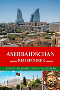 Aserbaidschan Reisef?hrer 2024/2025: Mit Leichtigkeit durch Aserbaidschan navigieren