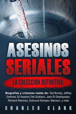 Asesinos seriales: la coleccin definitiva: Biografas y crmenes reales de: Ted Bundy, Jeffrey Dahmer, El Asesino Del Zodaco, Jack El Destripador, Richard Ramirez, Edmund Kemper, Manson, y ms - Clark, Charles