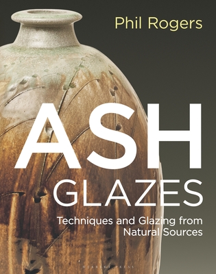 Ash Glazes: Techniques and Glazing from Natural Sources - Rogers, Phil, and Coles, Richard (Foreword by), and Dodd, Mike (Introduction by)
