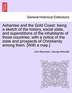 Ashantee and the Gold Coast; Being a Sketch of the History, Social State, and Superstitions of the Inhabitants of Those Countries with a Notice of the State and Prospects of Christianity Among Them