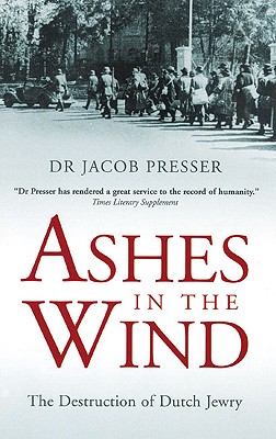 Ashes in the Wind: The Destruction of Dutch Jewry - Presser, Jacob, and Pomerans, Arnold (Translated by), and Hondius, Dienke (Afterword by)