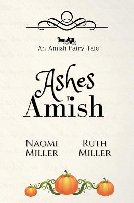 Ashes to Amish: A Plain Fairy Tale - Miller, Naomi, and Miller, Ruth