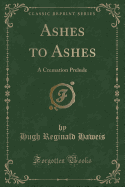 Ashes to Ashes: A Cremation Prelude (Classic Reprint)