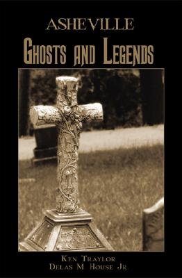 Asheville Ghosts and Legends - Traylor, Ken, and House Jr, Delas M